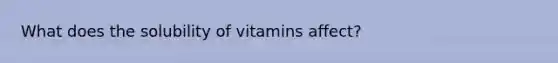 What does the solubility of vitamins affect?