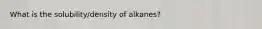 What is the solubility/density of alkanes?