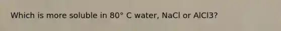 Which is more soluble in 80° C water, NaCl or AlCl3?