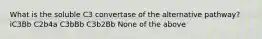 What is the soluble C3 convertase of the alternative pathway? iC3Bb C2b4a C3bBb C3b2Bb None of the above