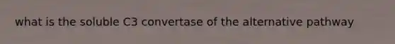 what is the soluble C3 convertase of the alternative pathway