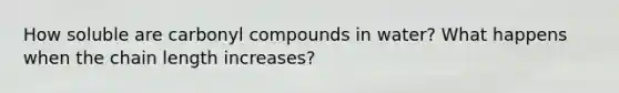 How soluble are carbonyl compounds in water? What happens when the chain length increases?