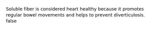 Soluble fiber is considered heart healthy because it promotes regular bowel movements and helps to prevent diverticulosis. false