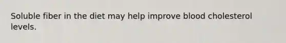 Soluble fiber in the diet may help improve blood cholesterol levels.
