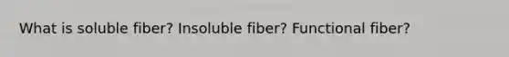 What is soluble fiber? Insoluble fiber? Functional fiber?