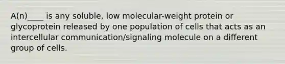 A(n)____ is any soluble, low molecular-weight protein or glycoprotein released by one population of cells that acts as an intercellular communication/signaling molecule on a different group of cells.