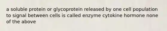 a soluble protein or glycoprotein released by one cell population to signal between cells is called enzyme cytokine hormone none of the above