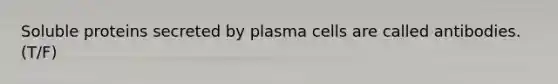 Soluble proteins secreted by plasma cells are called antibodies. (T/F)