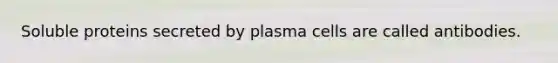 Soluble proteins secreted by plasma cells are called antibodies.