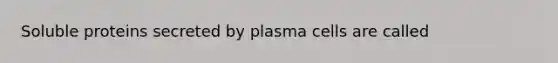 Soluble proteins secreted by plasma cells are called