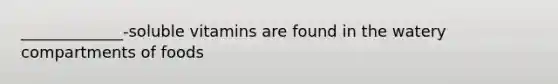 _____________-soluble vitamins are found in the watery compartments of foods