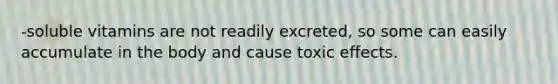 -soluble vitamins are not readily excreted, so some can easily accumulate in the body and cause toxic effects.