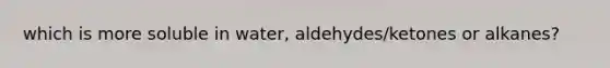 which is more soluble in water, aldehydes/ketones or alkanes?