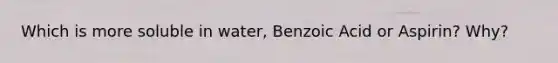 Which is more soluble in water, Benzoic Acid or Aspirin? Why?