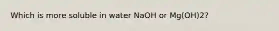 Which is more soluble in water NaOH or Mg(OH)2?