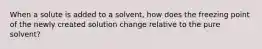 When a solute is added to a solvent, how does the freezing point of the newly created solution change relative to the pure solvent?