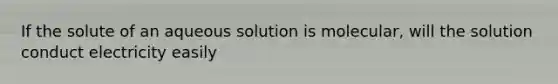 If the solute of an aqueous solution is molecular, will the solution conduct electricity easily