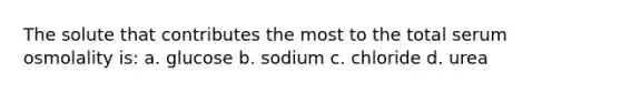 The solute that contributes the most to the total serum osmolality is: a. glucose b. sodium c. chloride d. urea