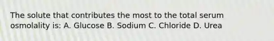 The solute that contributes the most to the total serum osmolality is: A. Glucose B. Sodium C. Chloride D. Urea