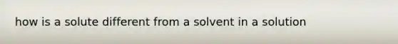 how is a solute different from a solvent in a solution