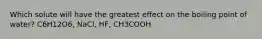 Which solute will have the greatest effect on the boiling point of water? C6H12O6, NaCl, HF, CH3COOH