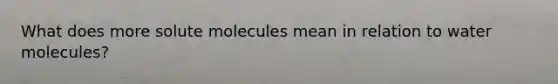 What does more solute molecules mean in relation to water molecules?