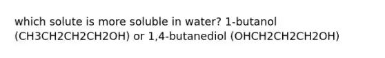 which solute is more soluble in water? 1-butanol (CH3CH2CH2CH2OH) or 1,4-butanediol (OHCH2CH2CH2OH)