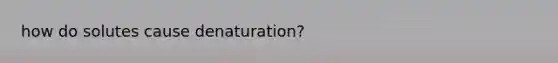 how do solutes cause denaturation?