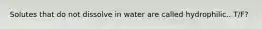 Solutes that do not dissolve in water are called hydrophilic.. T/F?