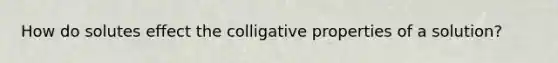 How do solutes effect the colligative properties of a solution?