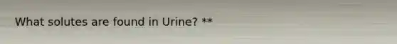 What solutes are found in Urine? **