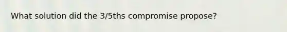 What solution did the 3/5ths compromise propose?