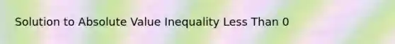 Solution to Absolute Value Inequality Less Than 0