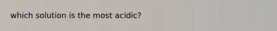 which solution is the most acidic?