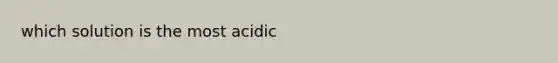 which solution is the most acidic