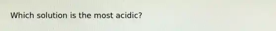 Which solution is the most acidic?