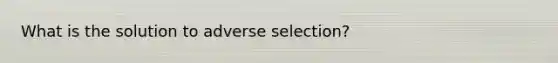 What is the solution to adverse selection?