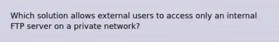 Which solution allows external users to access only an internal FTP server on a private network?