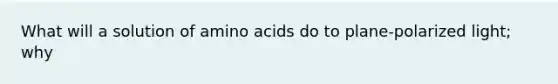 What will a solution of amino acids do to plane-polarized light; why