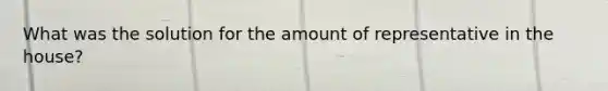 What was the solution for the amount of representative in the house?