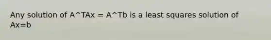 Any solution of A^TAx = A^Tb is a least squares solution of Ax=b