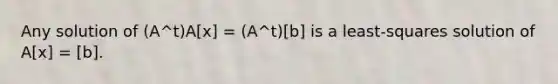 Any solution of (A^t)A[x] = (A^t)[b] is a least-squares solution of A[x] = [b].