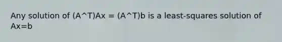 Any solution of (A^T)Ax = (A^T)b is a least-squares solution of Ax=b