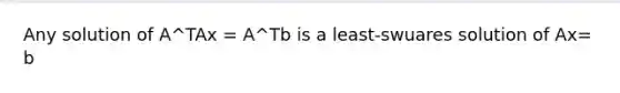 Any solution of A^TAx = A^Tb is a least-swuares solution of Ax= b