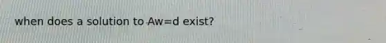 when does a solution to Aw=d exist?