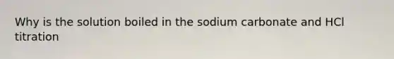 Why is the solution boiled in the sodium carbonate and HCl titration