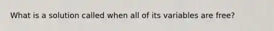 What is a solution called when all of its variables are free?