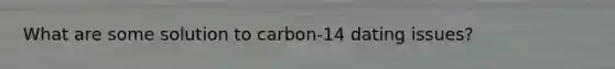 What are some solution to carbon-14 dating issues?