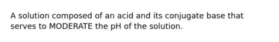 A solution composed of an acid and its conjugate base that serves to MODERATE the pH of the solution.