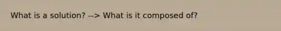 What is a solution? --> What is it composed of?